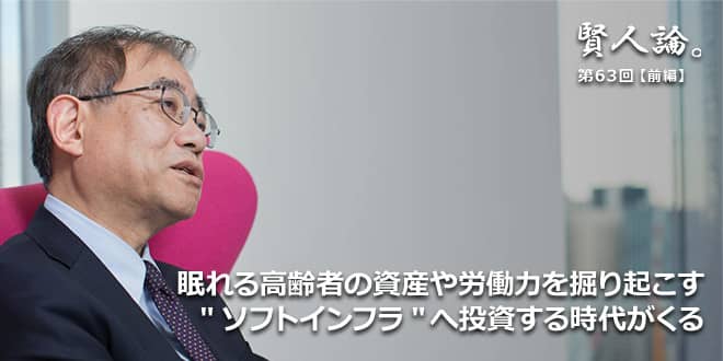 「賢人論。」第63回(前編)上山信一氏「眠れる高齢者の資産や女性の労働力を掘り起こす「ソフトインフラ」へ投資する時代がくる」