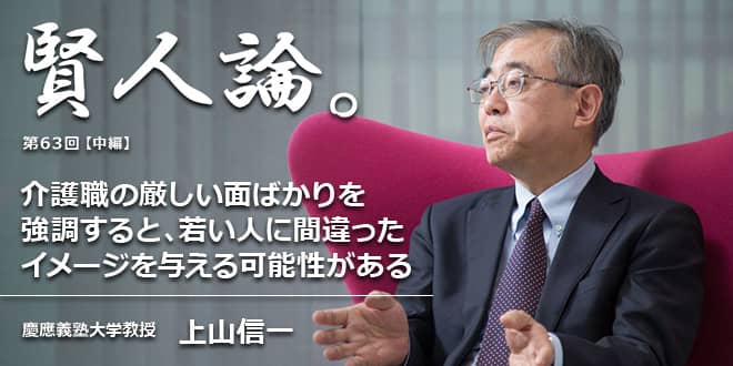 「賢人論。」第63回(中編)上山信一氏「介護職の厳しい面ばかりを強調すると、若い人に間違ったイメージを与える可能性がある」