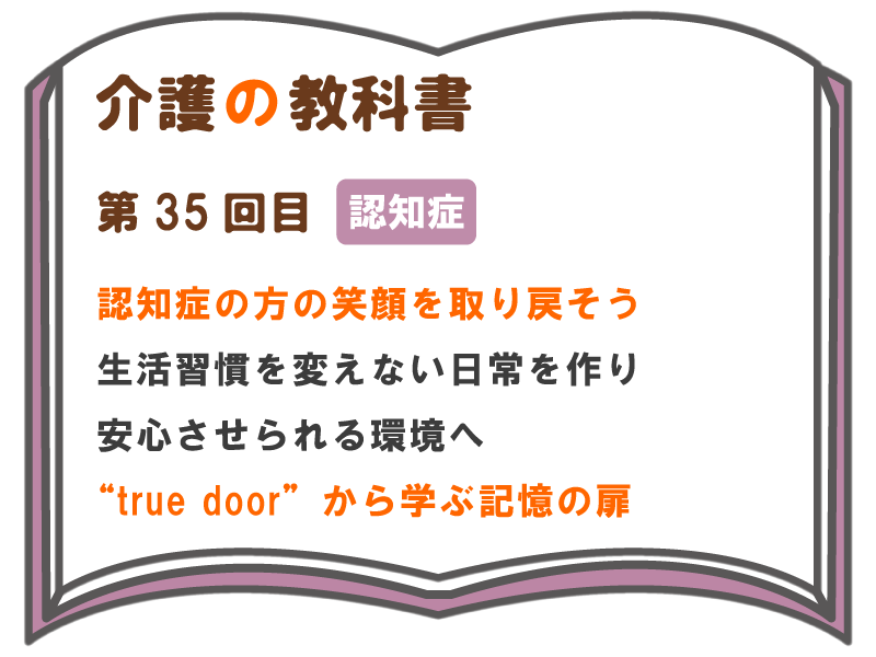 認知症の方の笑顔を取り戻そう 生活習慣を変えない日常を作り 安心させられる環境へ True Door から学ぶ記憶の扉 介護の教科書 みんなの介護