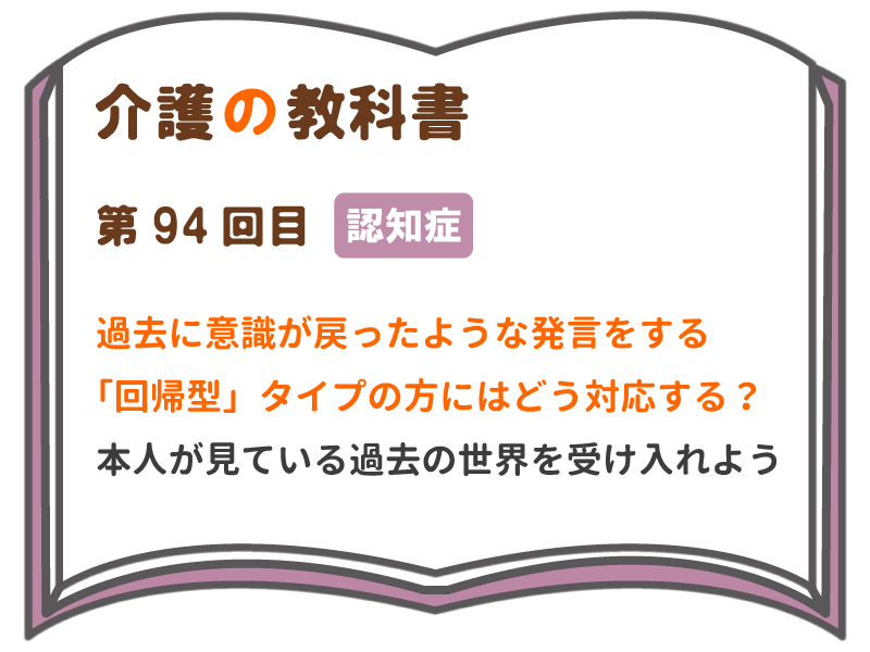 過去に意識が戻ったような発言をする 回帰型 タイプの方にはどう対応する 本人が見ている過去の世界を受け入れよう 介護の教科書 みんなの介護